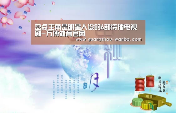 盘点主角是明星人设的6部待播电视剧-万博体育官网(图3) 万博体育官网