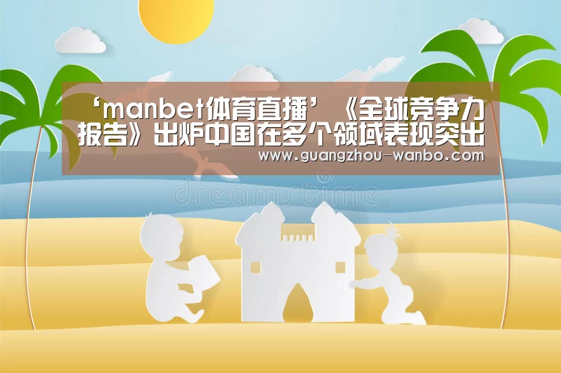 ‘manbet体育直播’《全球竞争力报告》出炉中国在多个领域表现突出(图3) wanbo体育